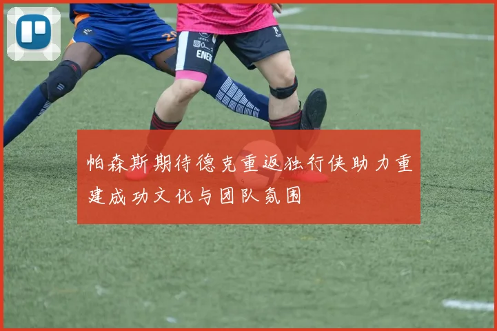 帕森斯期待德克重返独行侠助力重建成功文化与团队氛围