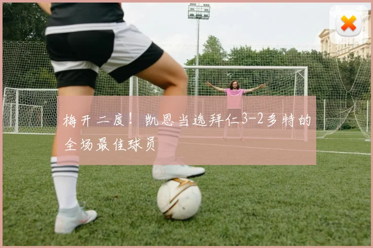 梅开二度！凯恩当选拜仁3-2多特的全场最佳球员