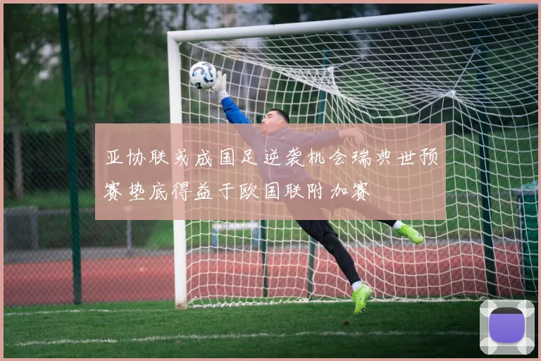 亚协联或成国足逆袭机会瑞典世预赛垫底得益于欧国联附加赛