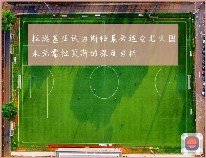 拉诺基亚认为斯帕莱蒂适合尤文国米无需拉莫斯的深度分析