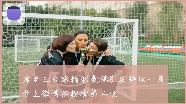 库里三分球精彩表现引发热议一度登上微博热搜榜第二位