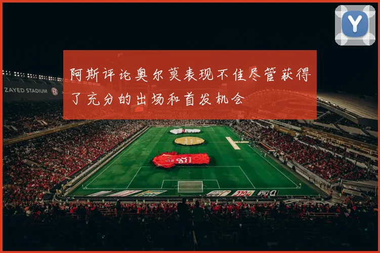 阿斯评论奥尔莫表现不佳尽管获得了充分的出场和首发机会