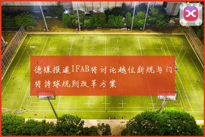 德媒报道IFAB将讨论越位新规与门将持球规则改革方案