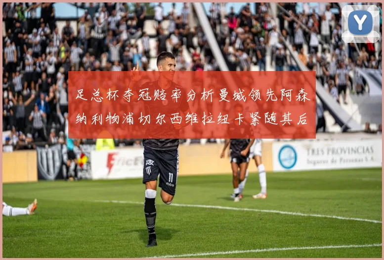 足总杯夺冠赔率分析曼城领先阿森纳利物浦切尔西维拉纽卡紧随其后
