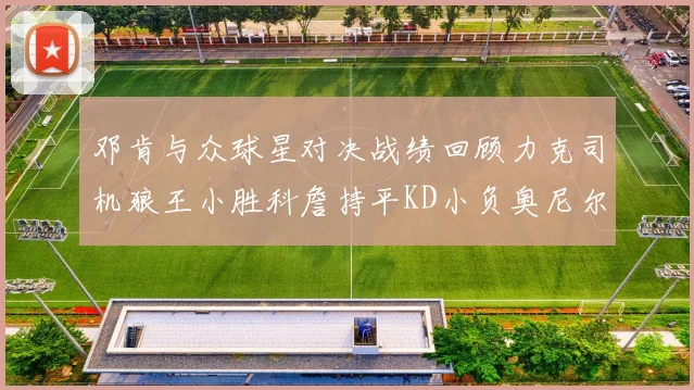 邓肯与众球星对决战绩回顾力克司机狼王小胜科詹持平KD小负奥尼尔