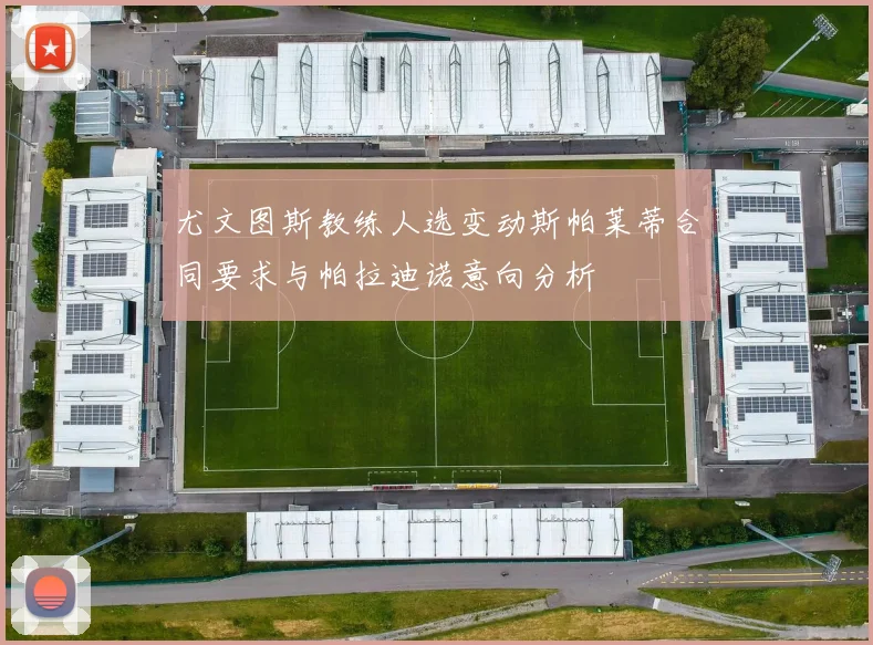 尤文图斯教练人选变动斯帕莱蒂合同要求与帕拉迪诺意向分析