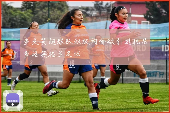 多支英超球队积极询价欲引进托尼重返英格兰足坛