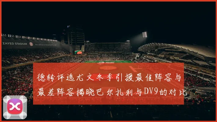 德转评选尤文冬季引援最佳阵容与最差阵容揭晓巴尔扎利与DV9的对比分析