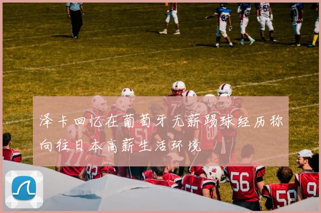 泽卡回忆在葡萄牙无薪踢球经历称向往日本高薪生活环境