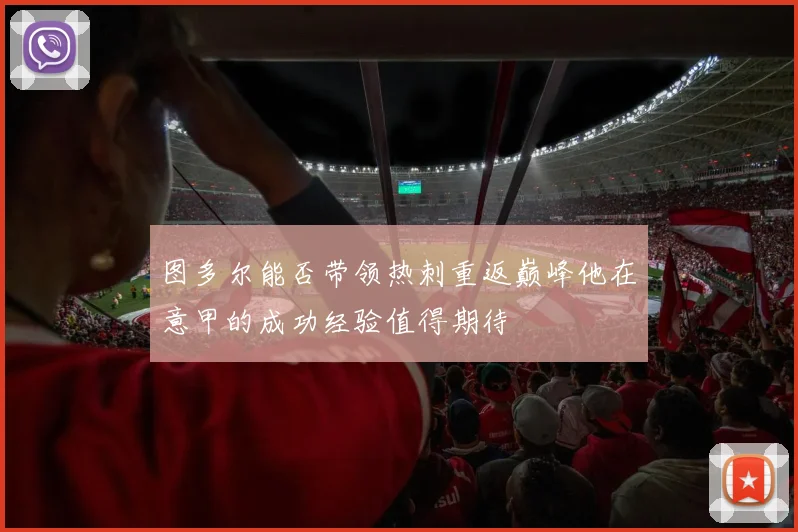 图多尔能否带领热刺重返巅峰他在意甲的成功经验值得期待