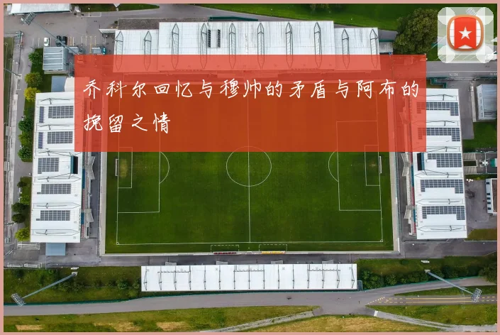 乔科尔回忆与穆帅的矛盾与阿布的挽留之情