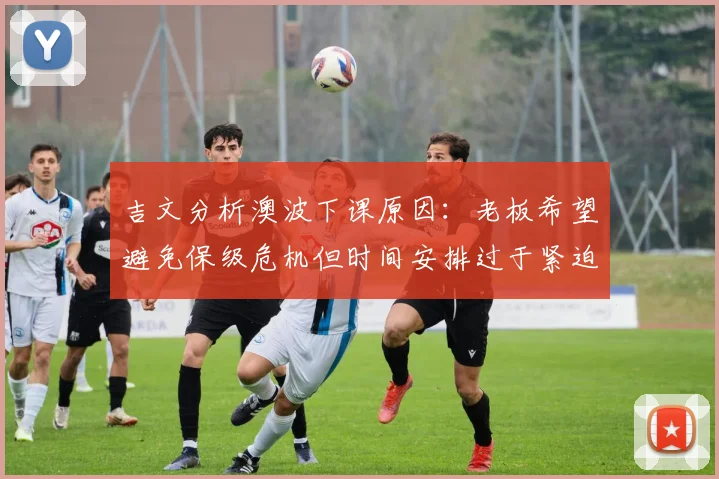 吉文分析澳波下课原因：老板希望避免保级危机但时间安排过于紧迫